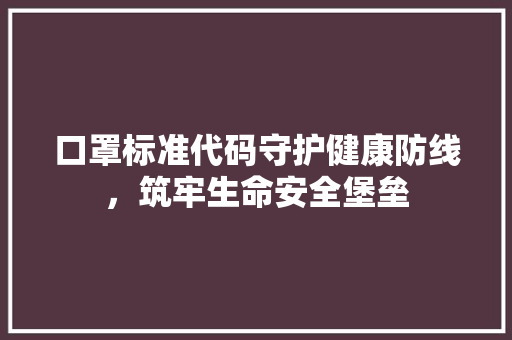 口罩标准代码守护健康防线，筑牢生命安全堡垒