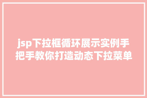jsp下拉框循环展示实例手把手教你打造动态下拉菜单