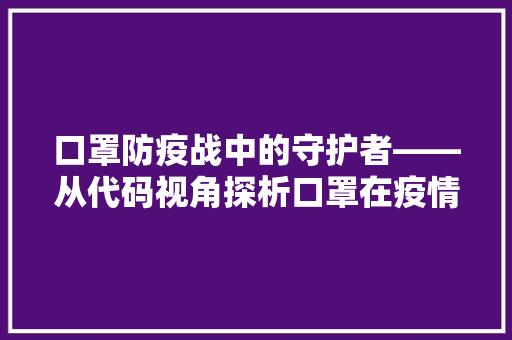 口罩防疫战中的守护者——从代码视角探析口罩在疫情防控中的作用