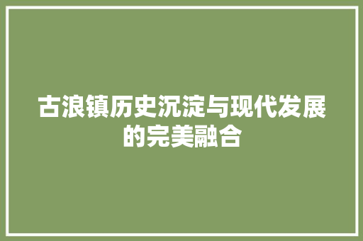 古浪镇历史沉淀与现代发展的完美融合  第1张