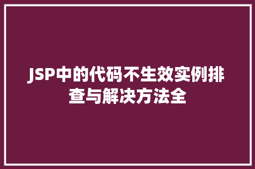 JSP中的代码不生效实例排查与解决方法全