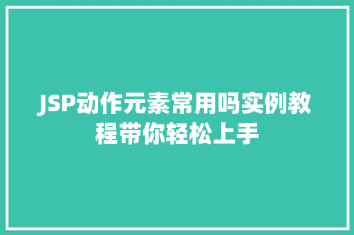 JSP动作元素常用吗实例教程带你轻松上手
