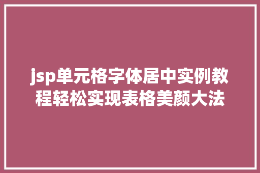 jsp单元格字体居中实例教程轻松实现表格美颜大法  第1张