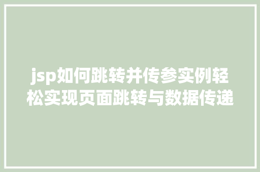jsp如何跳转并传参实例轻松实现页面跳转与数据传递  第1张