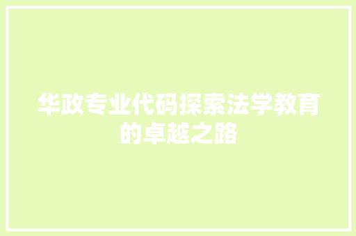 华政专业代码探索法学教育的卓越之路