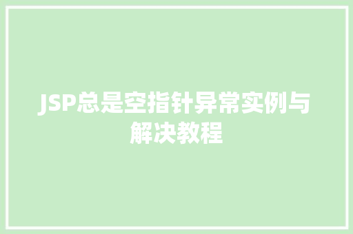 JSP总是空指针异常实例与解决教程  第1张