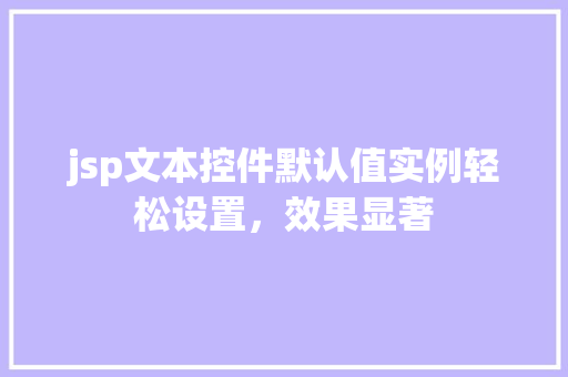 jsp文本控件默认值实例轻松设置，效果显著