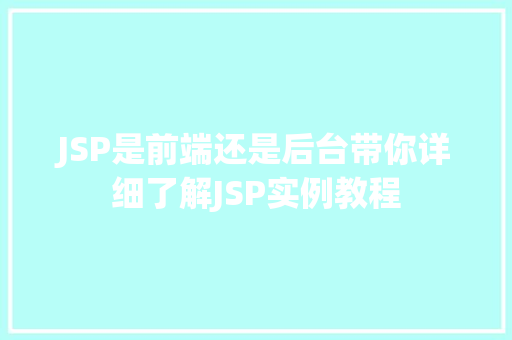 JSP是前端还是后台带你详细了解JSP实例教程
