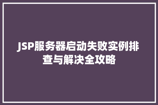 JSP服务器启动失败实例排查与解决全攻略  第1张