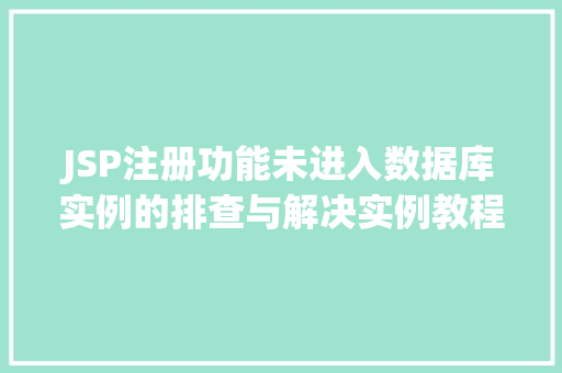 JSP注册功能未进入数据库实例的排查与解决实例教程  第1张