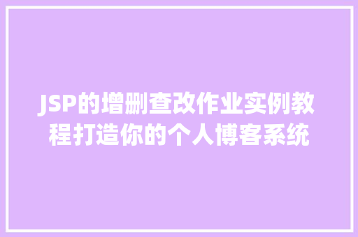 JSP的增删查改作业实例教程打造你的个人博客系统