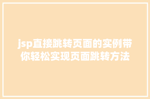 jsp直接跳转页面的实例带你轻松实现页面跳转方法