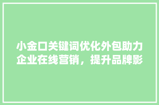 小金口关键词优化外包助力企业在线营销，提升品牌影响力_小金口关键词优化外包