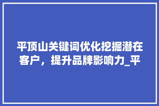 平顶山关键词优化挖掘潜在客户，提升品牌影响力_平顶山搜狗关键词优化