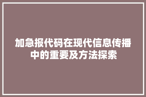 加急报代码在现代信息传播中的重要及方法探索