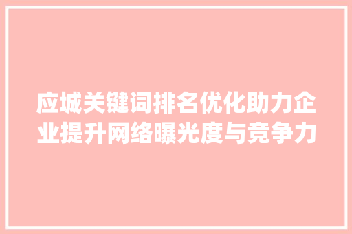 应城关键词排名优化助力企业提升网络曝光度与竞争力_应城关键词排名优化