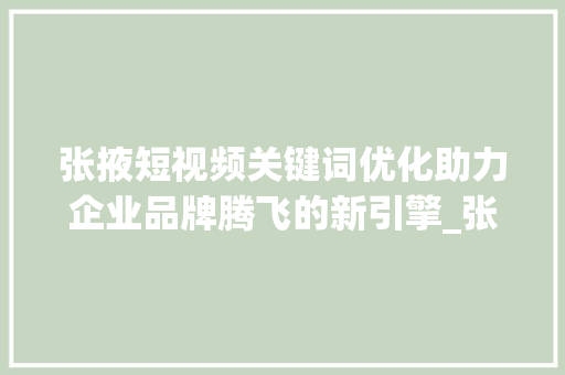 张掖短视频关键词优化助力企业品牌腾飞的新引擎_张掖短视频关键词优化公司