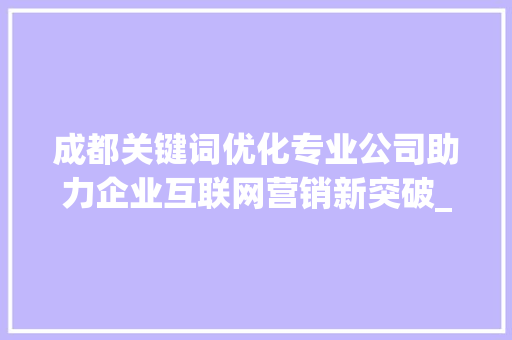 成都关键词优化专业公司助力企业互联网营销新突破_成都关键词优化专业公司