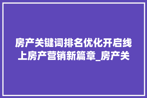 房产关键词排名优化开启线上房产营销新篇章_房产关键词排名优化系统