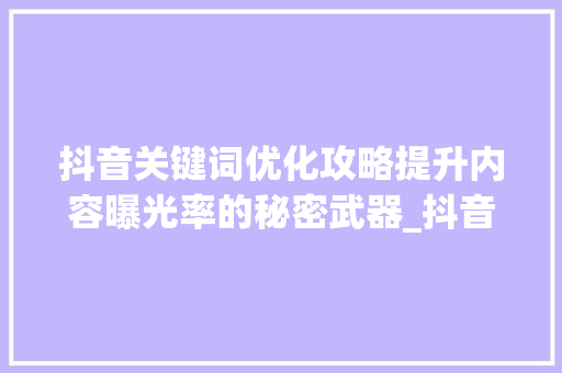 抖音关键词优化攻略提升内容曝光率的秘密武器_抖音关键词优化在哪里