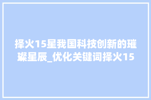 择火15星我国科技创新的璀璨星辰_优化关键词择火15星