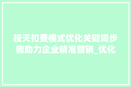 按天扣费模式优化关键词步骤助力企业精准营销_优化关键词按天扣费