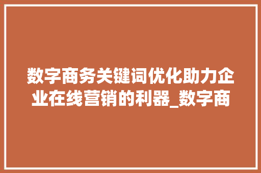 数字商务关键词优化助力企业在线营销的利器_数字商务关键词优化工具