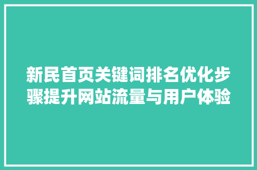 新民首页关键词排名优化步骤提升网站流量与用户体验_新民首页关键词排名优化