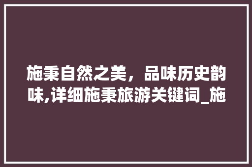 施秉自然之美，品味历史韵味,详细施秉旅游关键词_施秉百度关键词优化
