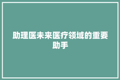 助理医未来医疗领域的重要助手