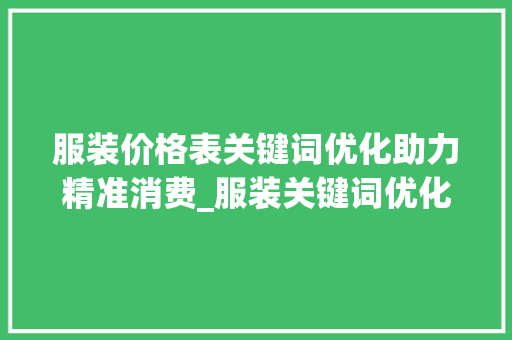 服装价格表关键词优化助力精准消费_服装关键词优化价格表