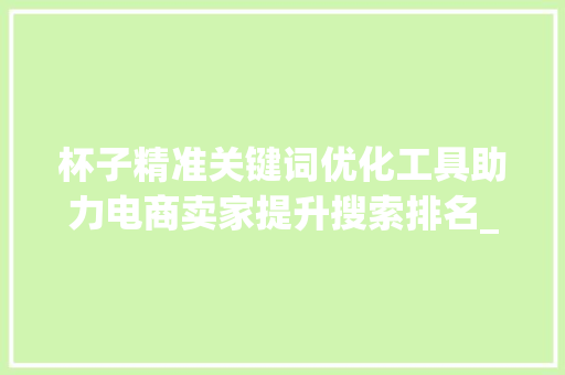 杯子精准关键词优化工具助力电商卖家提升搜索排名_杯子精准关键词优化工具