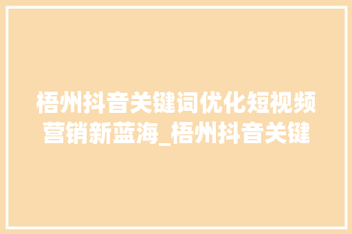 梧州抖音关键词优化短视频营销新蓝海_梧州抖音关键词优化推荐