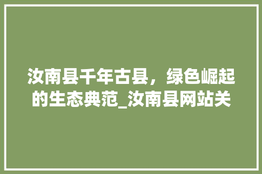 汝南县千年古县，绿色崛起的生态典范_汝南县网站关键词优化