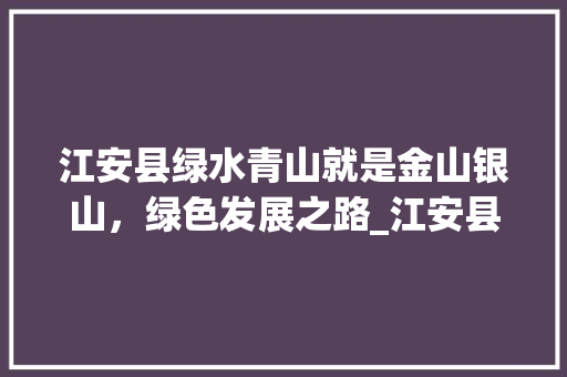 江安县绿水青山就是金山银山，绿色发展之路_江安县网站关键词优化