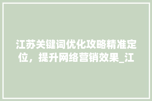 江苏关键词优化攻略精准定位，提升网络营销效果_江苏怎么做关键词优化