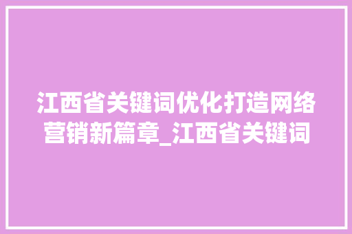 江西省关键词优化打造网络营销新篇章_江西省关键词优化高手