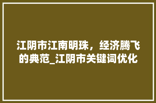江阴市江南明珠，经济腾飞的典范_江阴市关键词优化单词