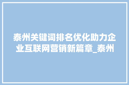 泰州关键词排名优化助力企业互联网营销新篇章_泰州关键词排名优化讯息