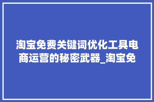 淘宝免费关键词优化工具电商运营的秘密武器_淘宝免费关键词优化工具