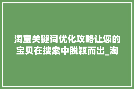 淘宝关键词优化攻略让您的宝贝在搜索中脱颖而出_淘宝网关键词优化方法