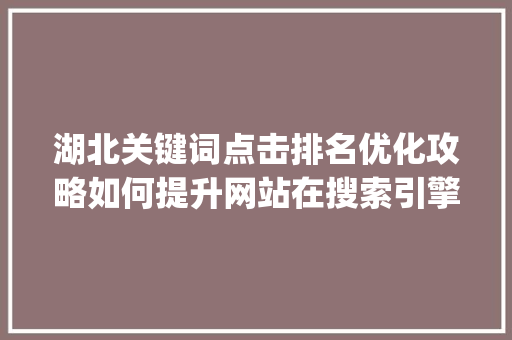 湖北关键词点击排名优化攻略如何提升网站在搜索引擎中的表现_湖北关键词点击排名优化
