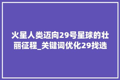 火星人类迈向29号星球的壮丽征程_关键词优化29找选mars