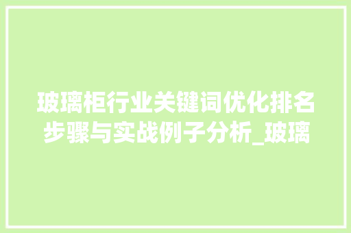 玻璃柜行业关键词优化排名步骤与实战例子分析_玻璃柜关键词优化排名