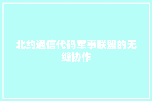 北约通信代码军事联盟的无缝协作  第1张