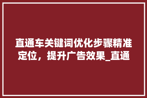 直通车关键词优化步骤精准定位，提升广告效果_直通车关键词显示优化