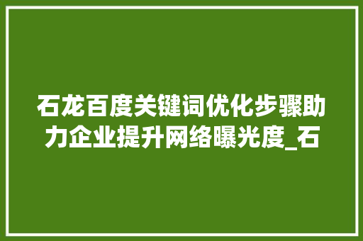 石龙百度关键词优化步骤助力企业提升网络曝光度_石龙百度关键词优化