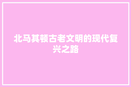 北马其顿古老文明的现代复兴之路