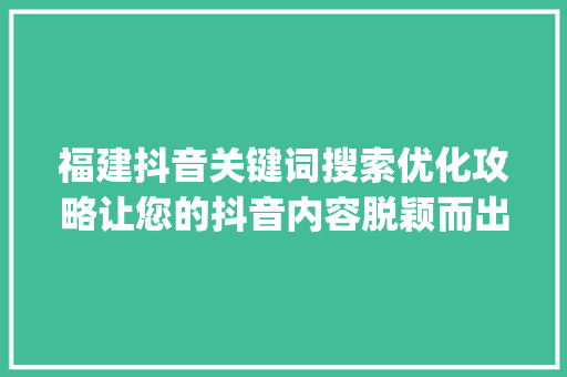 福建抖音关键词搜索优化攻略让您的抖音内容脱颖而出_福建抖音关键词搜索优化