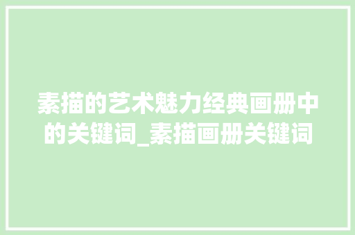 素描的艺术魅力经典画册中的关键词_素描画册关键词优化